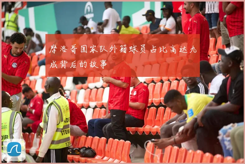 摩洛哥国家队外籍球员占比高达九成背后的故事