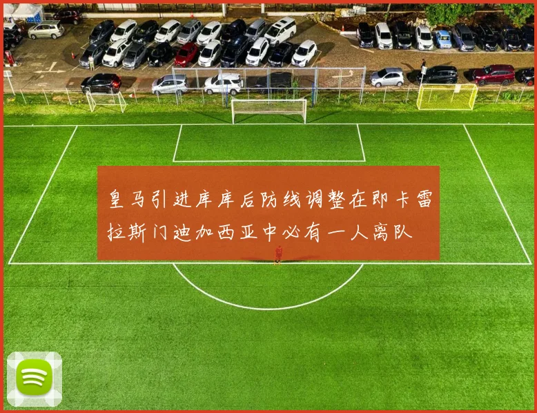 皇马引进库库后防线调整在即卡雷拉斯门迪加西亚中必有一人离队