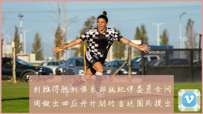 利雅得胜利俱乐部就纪律委员会问询做出回应并计划对吉达国民提出投诉