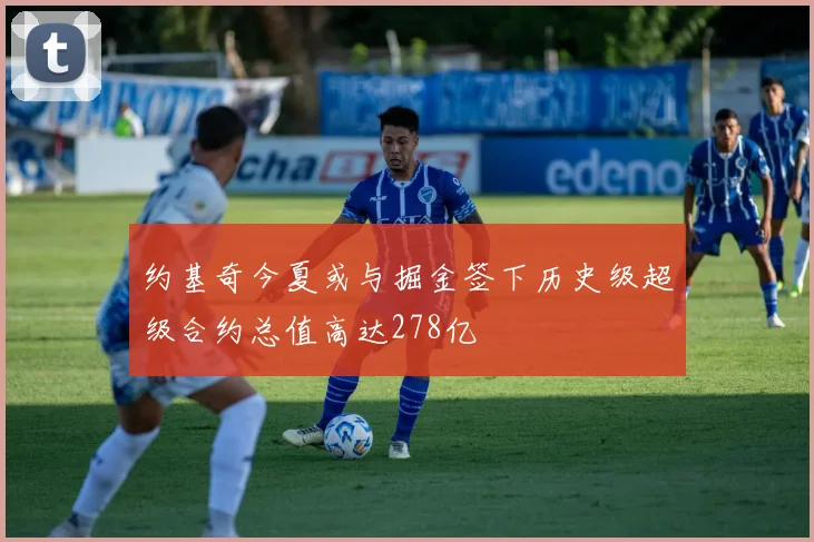 约基奇今夏或与掘金签下历史级超级合约总值高达278亿