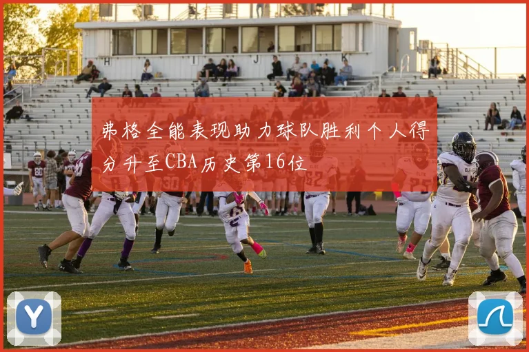 弗格全能表现助力球队胜利个人得分升至CBA历史第16位
