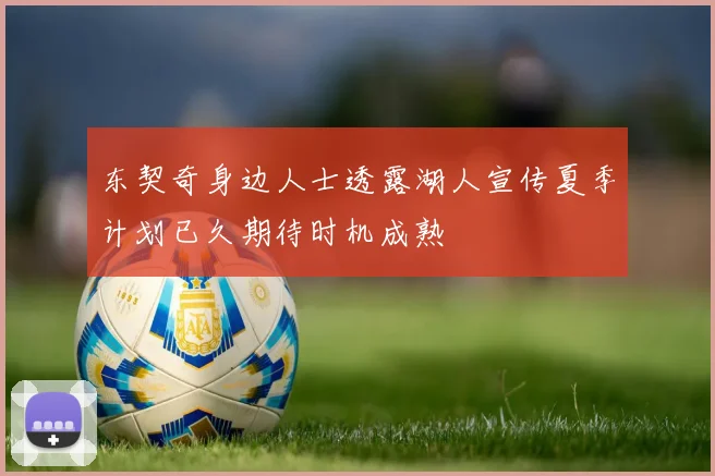 东契奇身边人士透露湖人宣传夏季计划已久期待时机成熟