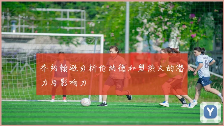 乔约翰逊分析伦纳德加盟热火的潜力与影响力