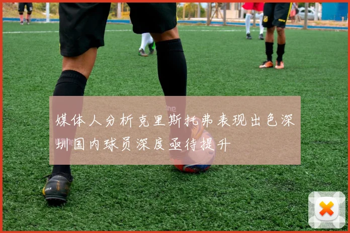 媒体人分析克里斯托弗表现出色深圳国内球员深度亟待提升