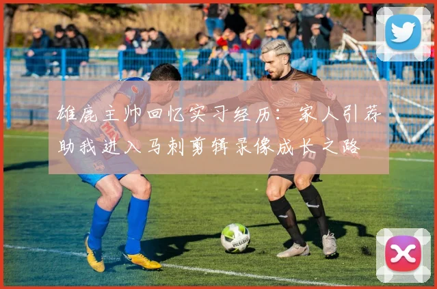 雄鹿主帅回忆实习经历：家人引荐助我进入马刺剪辑录像成长之路